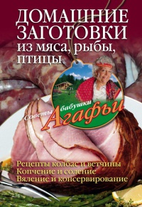Домашние заготовки из мяса, рыбы, птицы. Рецепты колбас и ветчины. Копчение и соление. Вяление и консервирование - Агафья Звонарева