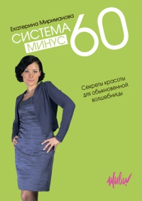 Система минус 60. Секреты красоты для обыкновенной волшебницы - Екатерина Мириманова