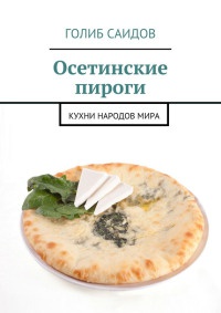 Осетинские пироги. Кухни народов мира - Голиб Саидов