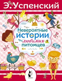 Невероятные истории про любимых питомцев - Эдуард Успенский