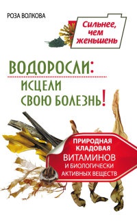 Водоросли. Исцели свою болезнь! Природная кладовая витаминов и биологически активных веществ - Роза Волкова