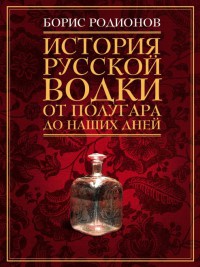 История русской водки от полугара до наших дней - Борис Родионов