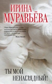 Ты мой ненаглядный! - Ирина Муравьева