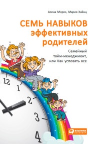 Семь навыков эффективных родителей. Семейный тайм-менеджмент, или Как успевать все. Книга-тренинг - Мария Хайнц