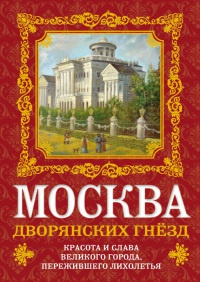 Москва дворянских гнезд. Красота и слава великого города, пережившего лихолетья - Олег Волков