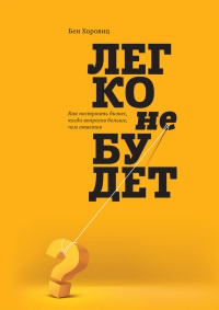 Легко не будет. Как построить бизнес, когда вопросов больше, чем ответов - Бен Хоровиц