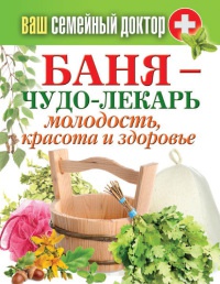 Баня – чудо-лекарь. Молодость, красота и здоровье - Антонина Соколова