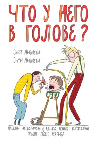 Что у него в голове? Простые эксперименты, которые помогут родителям понять своего ребенка - Энди Анковски