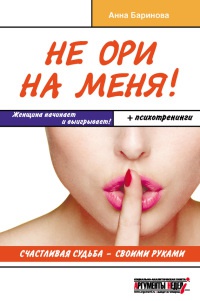 Не ори на меня! Счастливая судьба - своими руками - Анна Баринова