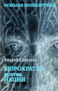 Осколки эпохи Путина. Бюрократия против нации - Андрей Савельев