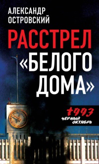 Расстрел "Белого дома". Черный Октябрь 1993 года - Александр Островский
