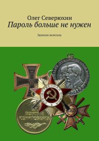 Пароль больше не нужен. Записки нелегала - Олег Северюхин