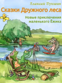 Сказки Дружного леса. Новые приключения маленького Ёжика - Алексей Лукшин