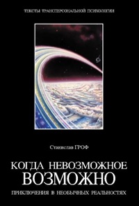 Когда невозможное возможно. Приключения в необычных реальностях - Станислав Гроф
