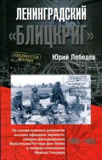Ленинградский "Блицкриг". На основе военных дневников высших офицеров вермахта генерал-фельдмаршала Вильгельма Риттера фон Лееба и генерал-полковника Франца Гальдера. 1941-1942 - Юрий Лебедев
