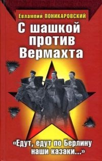 С шашкой против Вермахта. "Едут, едут по Берлину наши казаки..." - Евлампий Поникаровский