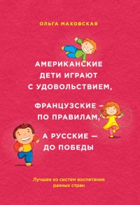Американские дети играют с удовольствием, французские – по правилам, а русские – до победы. Лучшее из систем воспитания разных стран - Ольга Маховская