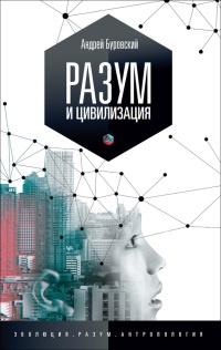Разум и цивилизация, или Мерцание в темноте. Эволюция. Разум. Антропология - Андрей Буровский