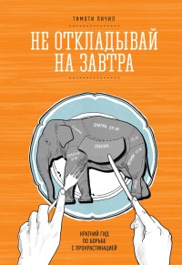 Не откладывай на завтра. Краткий гид по борьбе с прокрастинацией - Тимоти Пичил