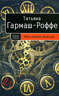 Уйти нельзя остаться - Татьяна Гармаш-Роффе
