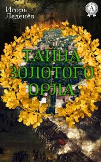ТАЙНА ЗОЛОТОГО ОРЛА - Игорь Леденёв