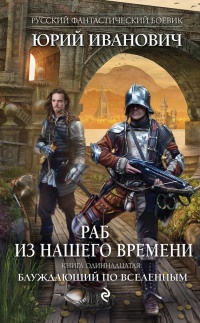 Раб из нашего времени. Книга 11. Блуждающий по вселенным - Юрий Иванович
