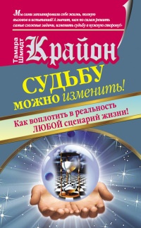 Крайон. Судьбу можно изменить! Как воплотить в реальность любой сценарий жизни - Тамара Шмидт