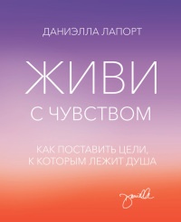 Живи с чувством. Как поставить цели, к которым лежит душа - Даниэлла Лапорт