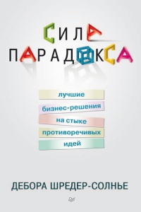 Сила парадокса. Лучшие бизнес-решения на стыке противоречивых идей - Дебора Шредер-Солнье
