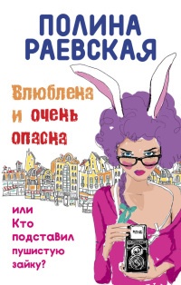 Влюблена и очень опасна, или Кто подставил пушистую зайку - Полина Раевская