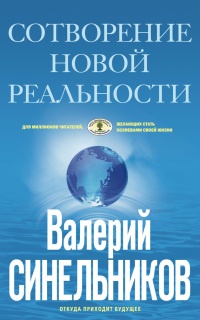 Сотворение новой реальности. Откуда приходит будущее - Валерий Синельников