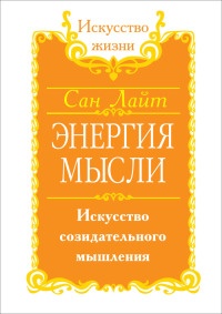 Энергия мысли. Искусство созидательного мышления - Сан Лайт