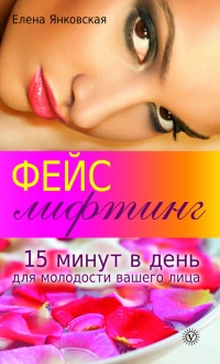 Фейслифтинг. 15 минут для молодости вашего лица - Елена Янковская