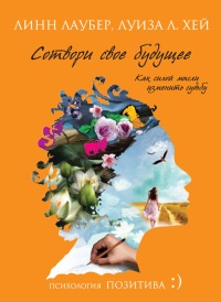 Сотвори свое будущее. Как силой мысли изменить судьбу - Линн Лаубер