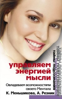 Управляем энергией мысли. Овладеваем возможностями своего Ментала - Анжелика Резник