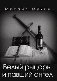 Белый рыцарь и павший ангел - Михаил Мухин