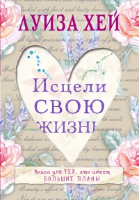 Исцели Свою Жизнь - Луиза Л. Хей
