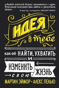 Идея в тебе. Как её найти, ухватить и изменить свою жизнь - Алекс Пелью