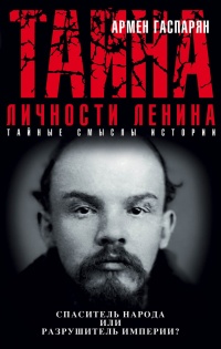 Тайна личности Ленина. Спаситель народа или разрушитель империи? - Армен Гаспарян