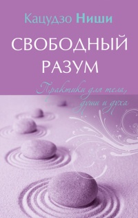 Свободный разум. Практики для тела, души и духа - Кацудзо Ниши