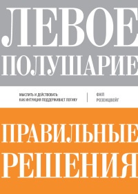 Левое полушарие – правильные решения. Мыслить и действовать: как интуиция поддерживает логику - Фил Розенцвейг