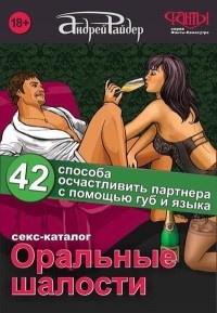 Оральные шалости. 42 способа осчастливить партнера с помощью губ и языка - Андрей Райдер