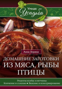 Домашние заготовки из мяса, рыбы, птицы. Рецепты колбас и ветчины, копчение и соление, вяление и консервирование - Анна Зорина