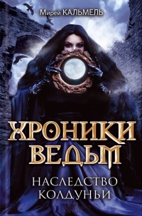 Хроники ведьм. Наследство колдуньи - Мирей Кальмель