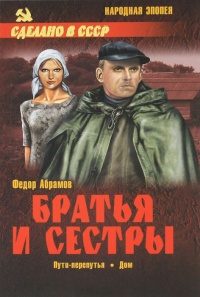 Братья и сестры. В 4 книгах. Книга 3. Пути-перепутья. Книга 4. Дом - Федор Абрамов
