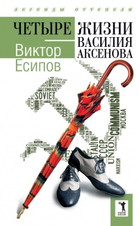 Четыре жизни Василия Аксенова - Виктор Есипов