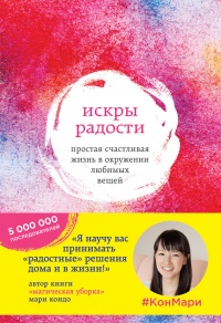 Искры радости. Простая счастливая жизнь в окружении любимых вещей - Мариэ Кондо