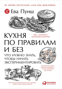 Кухня по правилам и без. Что нужно знать, чтобы начать экспериментировать - Ева Пунш