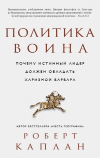 Политика воина. Почему истинный лидер должен обладать харизмой варвара - Роберт Д. Каплан