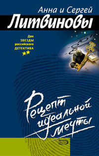 Рецепт идеальной мечты - Анна и Сергей Литвиновы